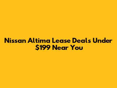 Nissan Altima Lease Deals Under $199 Near You