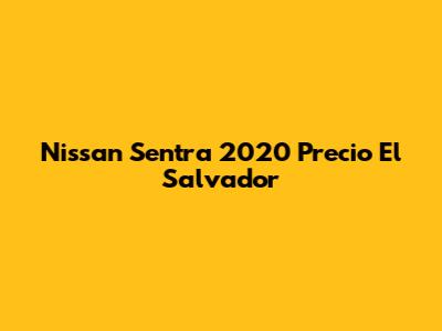 Nissan Sentra 2020 Precio El Salvador