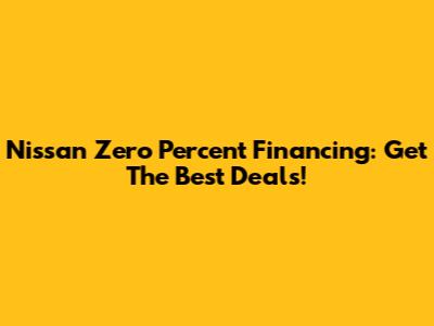 Nissan Zero Percent Financing: Get The Best Deals!