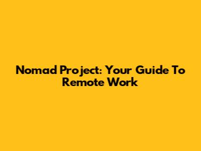 Nomad Project: Your Guide To Remote Work