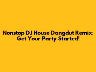 Nonstop DJ House Dangdut Remix: Get Your Party Started!
