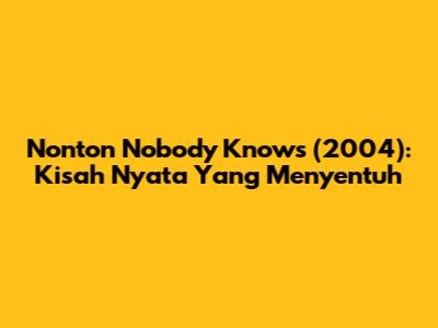 Nonton "Nobody Knows" (2004): Kisah Nyata Yang Menyentuh
