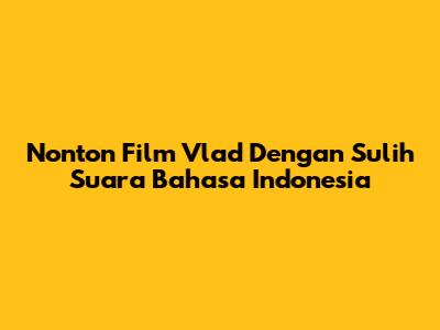 Nonton Film 'Vlad' Dengan Sulih Suara Bahasa Indonesia