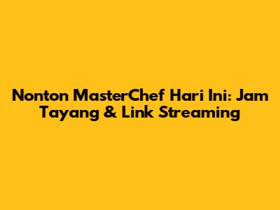 Nonton MasterChef Hari Ini: Jam Tayang & Link Streaming