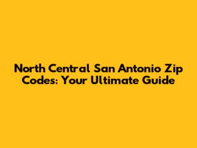 North Central San Antonio Zip Codes: Your Ultimate Guide