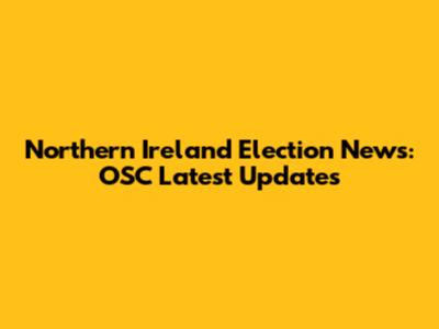 Northern Ireland Election News: OSC Latest Updates