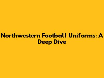 Northwestern Football Uniforms: A Deep Dive