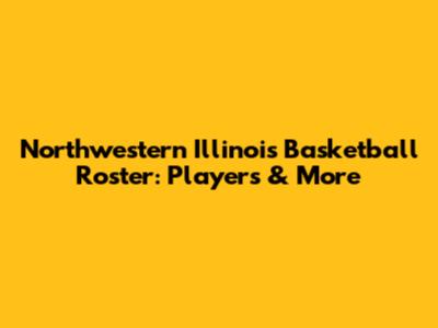 Northwestern Illinois Basketball Roster: Players & More