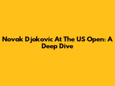 Novak Djokovic At The US Open: A Deep Dive