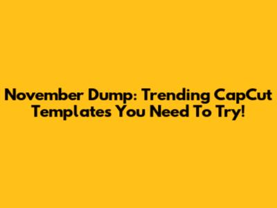 November Dump: Trending CapCut Templates You Need To Try!