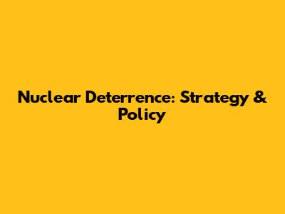 Nuclear Deterrence: Strategy & Policy