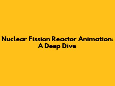 Nuclear Fission Reactor Animation: A Deep Dive