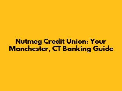 Nutmeg Credit Union: Your Manchester, CT Banking Guide