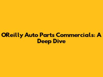 O'Reilly Auto Parts Commercials: A Deep Dive