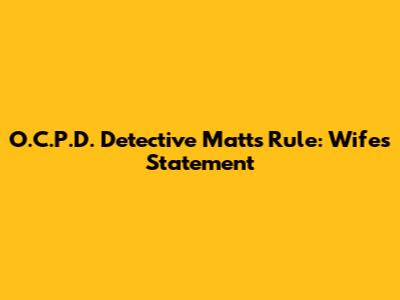 O.C.P.D. Detective Matt's Rule: Wife's Statement