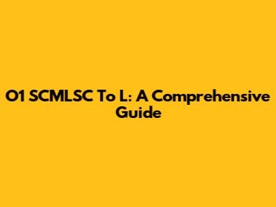 O1 SCMLSC To L: A Comprehensive Guide