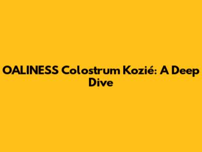 OALINESS Colostrum Kozié: A Deep Dive
