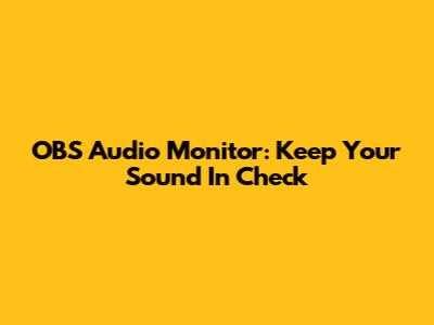 OBS Audio Monitor: Keep Your Sound In Check