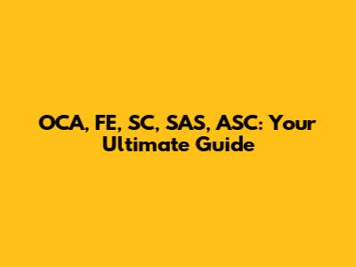 OCA, FE, SC, SAS, ASC: Your Ultimate Guide