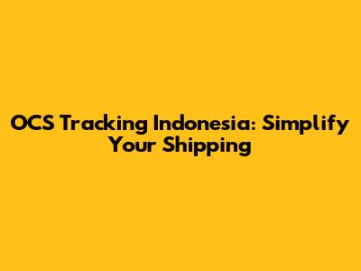 OCS Tracking Indonesia: Simplify Your Shipping