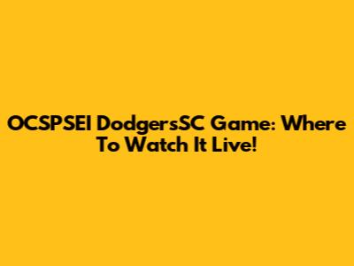 OCSPSEI DodgersSC Game: Where To Watch It Live!