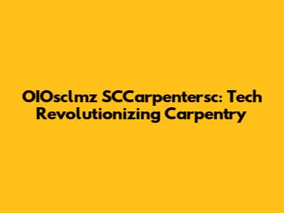 OIOsclmz SCCarpentersc: Tech Revolutionizing Carpentry