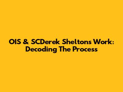 OIS & SCDerek Shelton's Work: Decoding The Process