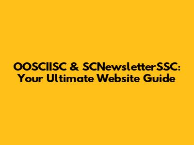 OOSCIISC & SCNewsletterSSC: Your Ultimate Website Guide