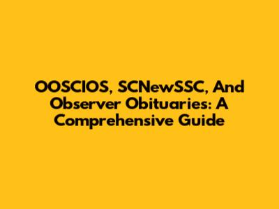 OOSCIOS, SCNewSSC, And Observer Obituaries: A Comprehensive Guide