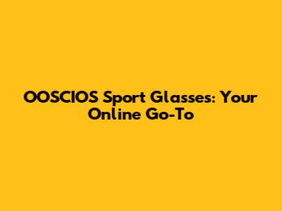 OOSCIOS Sport Glasses: Your Online Go-To