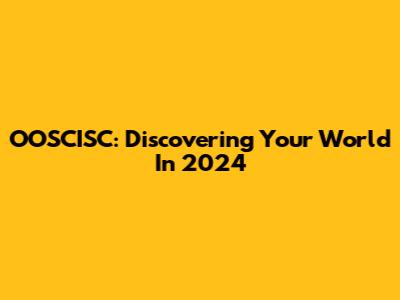 OOSCISC: Discovering Your World In 2024