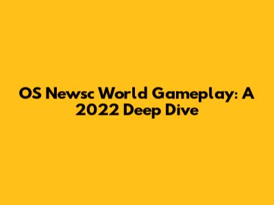 OS Newsc World Gameplay: A 2022 Deep Dive
