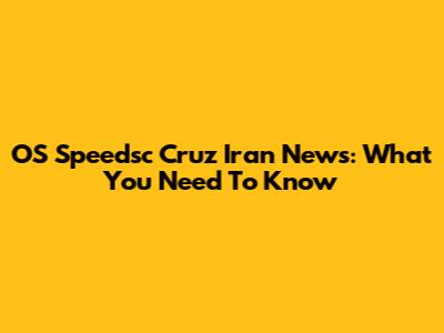 OS Speedsc Cruz Iran News: What You Need To Know
