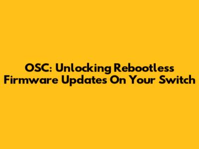 OSC: Unlocking Rebootless Firmware Updates On Your Switch