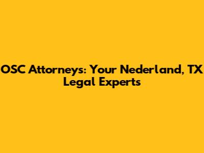 OSC Attorneys: Your Nederland, TX Legal Experts