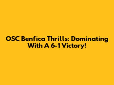 OSC Benfica Thrills: Dominating With A 6-1 Victory!