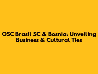 OSC Brasil SC & Bosnia: Unveiling Business & Cultural Ties
