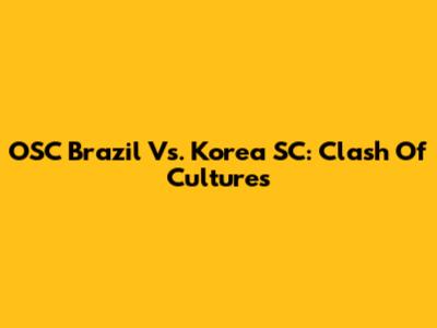 OSC Brazil Vs. Korea SC: Clash Of Cultures