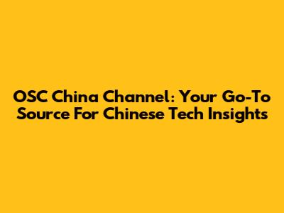 OSC China Channel: Your Go-To Source For Chinese Tech Insights