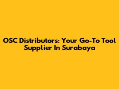 OSC Distributors: Your Go-To Tool Supplier In Surabaya