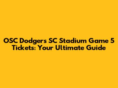 OSC Dodgers SC Stadium Game 5 Tickets: Your Ultimate Guide