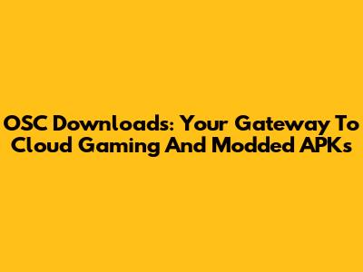 OSC Downloads: Your Gateway To Cloud Gaming And Modded APKs