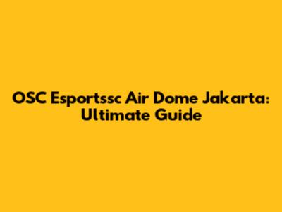 OSC Esportssc Air Dome Jakarta: Ultimate Guide