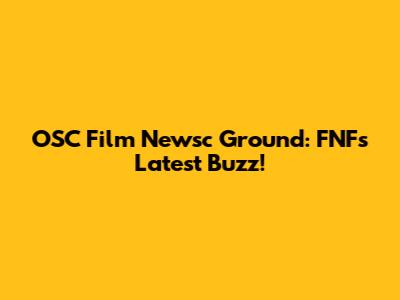 OSC Film Newsc Ground: FNF's Latest Buzz!