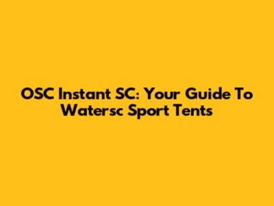 OSC Instant SC: Your Guide To Watersc Sport Tents
