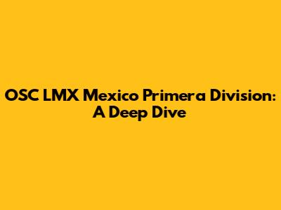 OSC LMX Mexico Primera Division: A Deep Dive