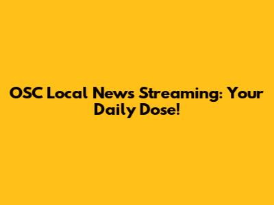 OSC Local News Streaming: Your Daily Dose!