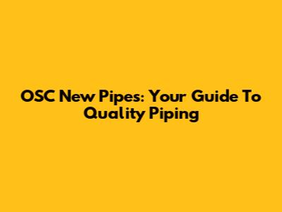 OSC New Pipes: Your Guide To Quality Piping