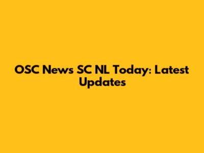 OSC News SC NL Today: Latest Updates