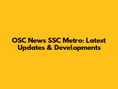 OSC News SSC Metro: Latest Updates & Developments